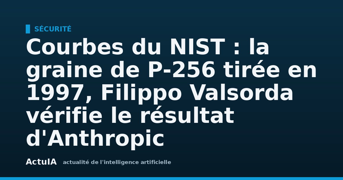 Courbes du NIST : la graine de P-256 tirée en 1997, Filippo Valsorda vérifie le résultat d'Anthropic