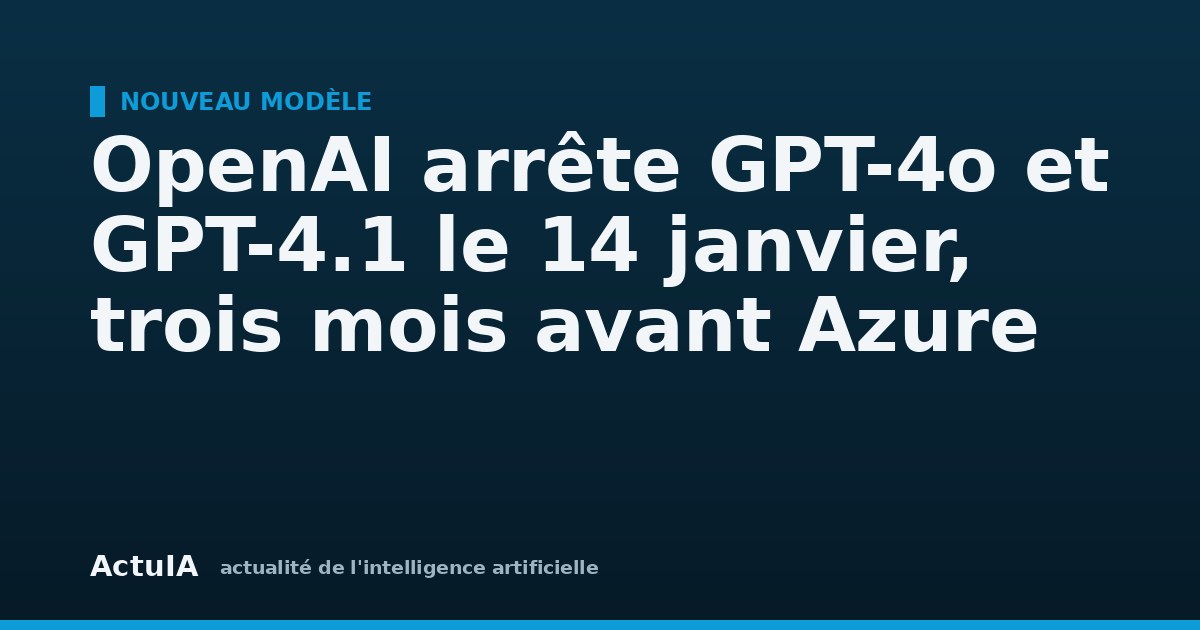 OpenAI arrête GPT-4o et GPT-4.1 le 14 janvier, trois mois avant Azure