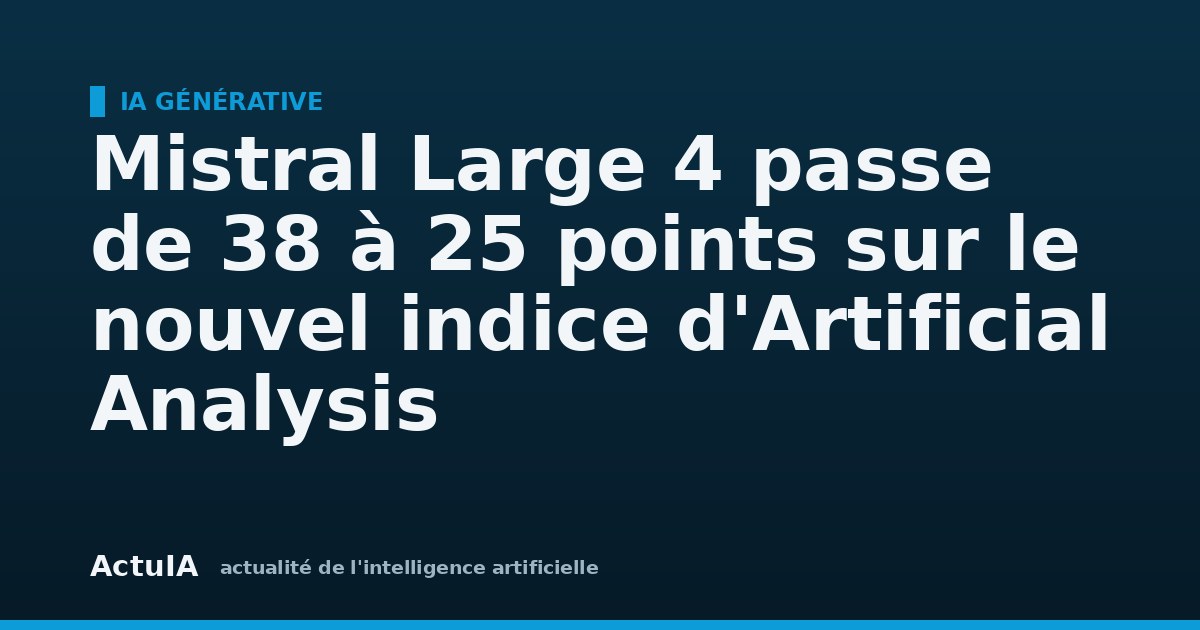 Mistral Large 4 passe de 38 à 25 points sur le nouvel indice d'Artificial Analysis