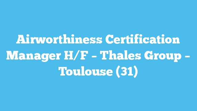 Airworthiness Certification Manager H/F – Thales Group – Toulouse (31)