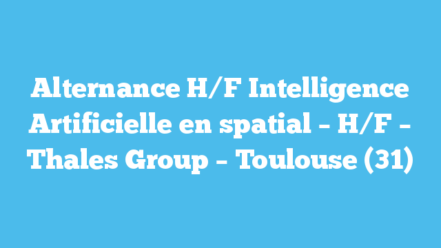Alternance H/F Intelligence Artificielle en spatial – H/F – Thales Group – Toulouse (31)