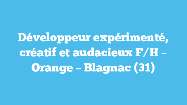 Développeur expérimenté, créatif et audacieux F/H – Orange – Blagnac (31)