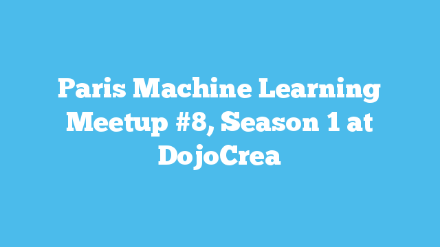 Paris Machine Learning Meetup #8, Season 1 at DojoCrea