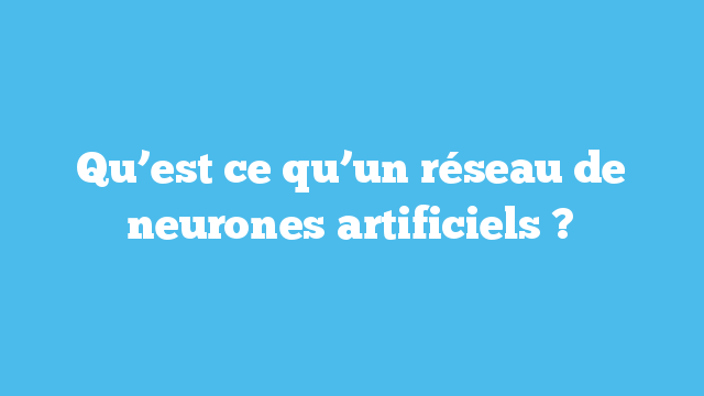 Qu Est Ce Qu Un Reseau De Neurones Artificiels Intelligence Artificielle