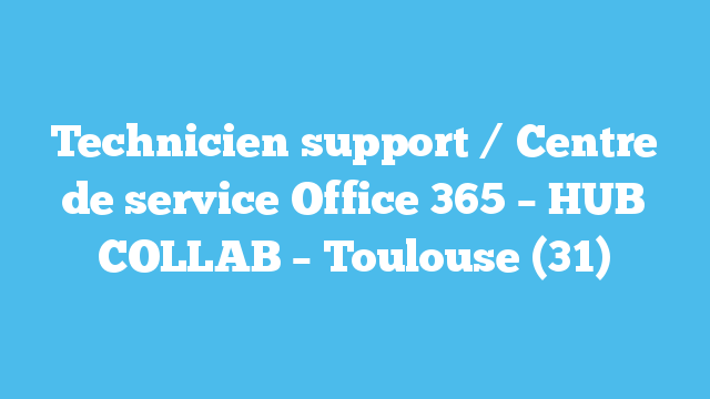 Technicien support / Centre de service Office 365 – HUB COLLAB – Toulouse (31)