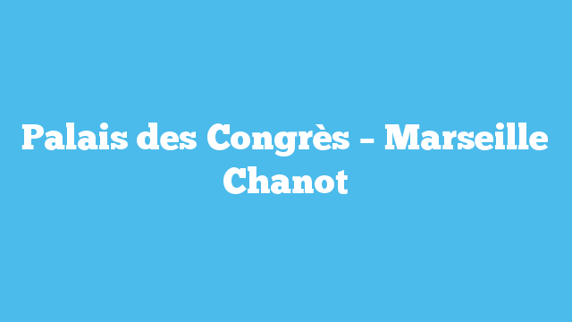 Palais des Congrès – Marseille Chanot
