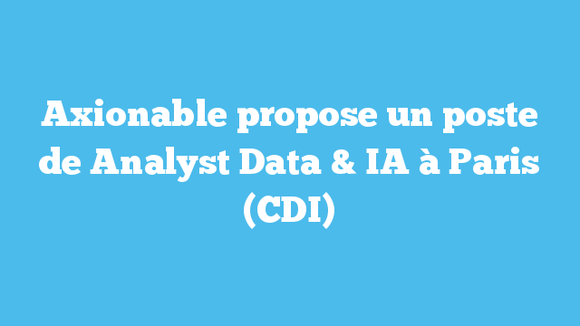 Axionable propose un poste de Analyst Data&IA  à  Paris(CDI)