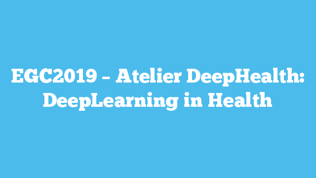 EGC2019 – Atelier DeepHealth: DeepLearning in Health – Annulé
