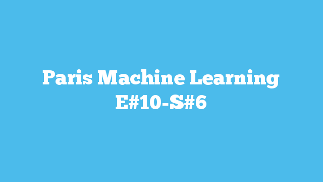 Paris Machine Learning E#10-S#6