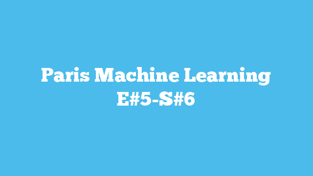Paris Machine Learning E#5-S#6