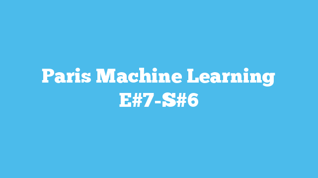 Paris Machine Learning E#7-S#6