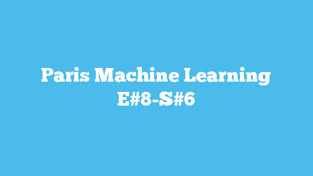 Paris Machine Learning E#8-S#6