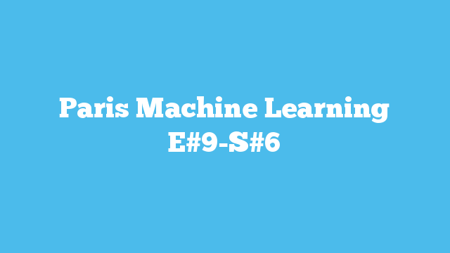 Paris Machine Learning E#9-S#6