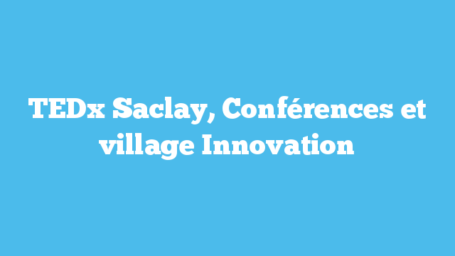 TEDx Saclay, Conférences et village Innovation