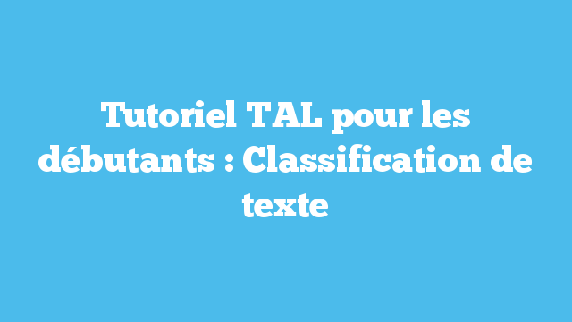Tutoriel TAL pour les débutants : Classification de texte