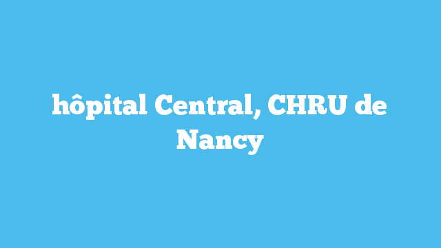hôpital Central, CHRU de Nancy