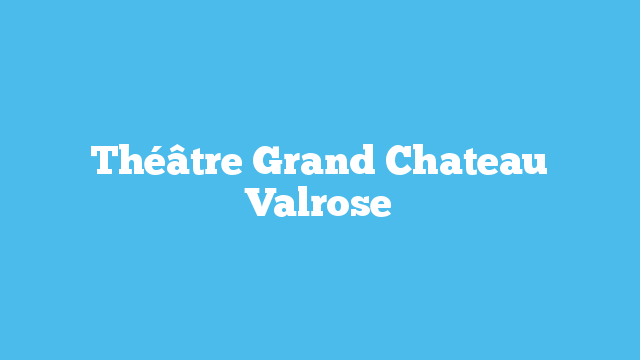 Théâtre Grand Chateau Valrose