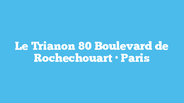 Le Trianon  80 Boulevard de Rochechouart · Paris
