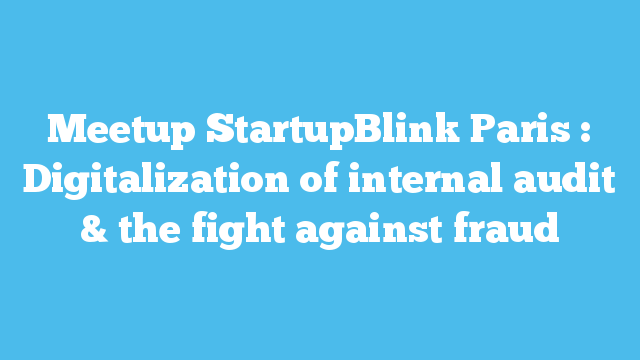 Meetup StartupBlink Paris : Digitalization of internal audit & the fight against fraud