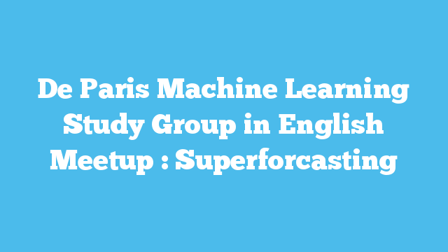 De Paris Machine Learning Study Group in English Meetup : Superforcasting