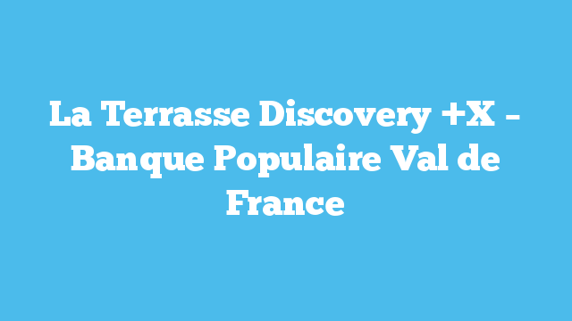 La Terrasse Discovery +X – Banque Populaire Val de France