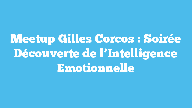 Meetup Gilles Corcos : Soirée Découverte de l’Intelligence Emotionnelle