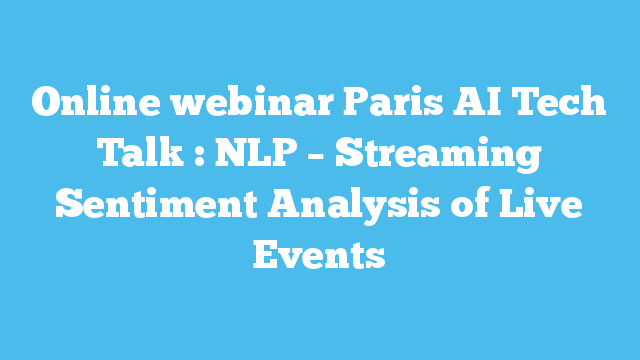 Online webinar Paris AI Tech Talk : NLP – Streaming Sentiment Analysis of Live Events