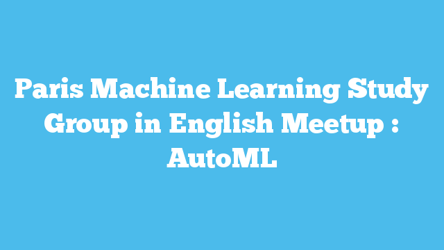 Paris Machine Learning Study Group in English Meetup : AutoML