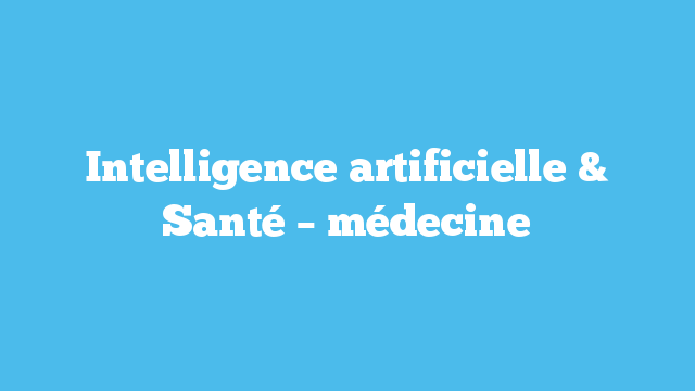Intelligence artificielle et santé – médecine