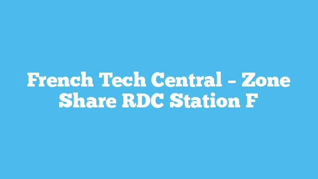 French Tech Central – Zone Share RDC  Station F