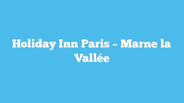 Holiday Inn Paris – Marne la Vallée