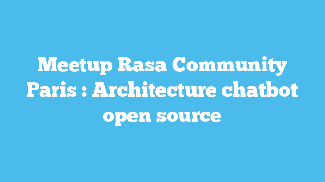 Meetup Rasa Community Paris : Architecture chatbot open source