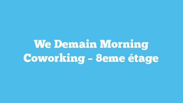We Demain Morning Coworking – 8eme étage