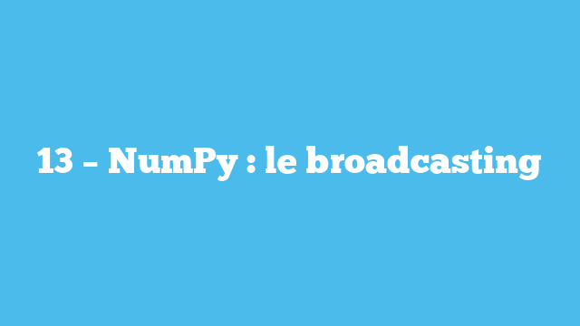 13 – NumPy : le broadcasting