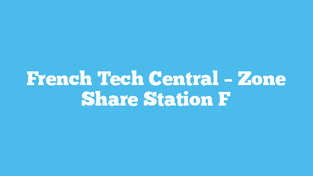French Tech Central – Zone Share  Station F