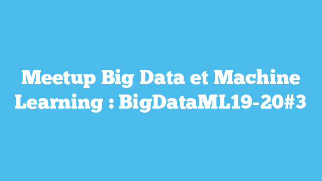 Meetup Big Data et Machine Learning : BigDataML19-20#3