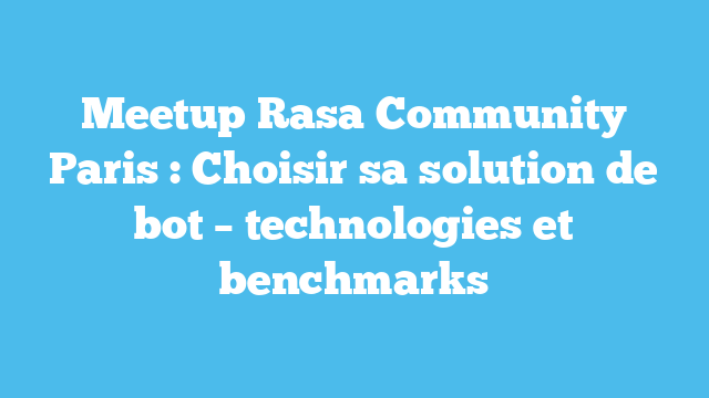 Meetup Rasa Community Paris : Choisir sa solution de bot – technologies et benchmarks
