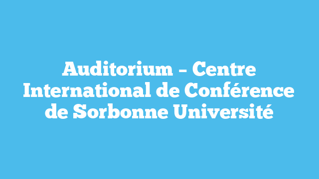 Auditorium – Centre International de Conférence de Sorbonne Université