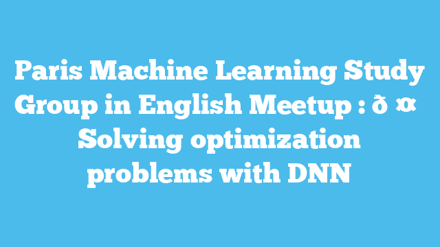Paris Machine Learning Study Group in English Meetup : 🤖 Solving optimization problems with DNN