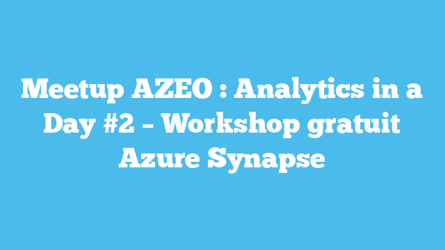 Meetup  AZEO : Analytics in a Day #2 – Workshop gratuit Azure Synapse