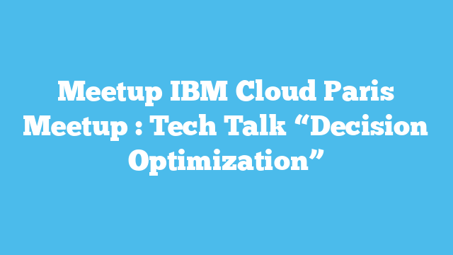 Meetup IBM Cloud Paris Meetup : Tech Talk “Decision Optimization”